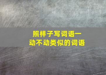 照样子写词语一动不动类似的词语