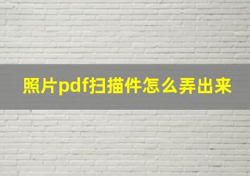 照片pdf扫描件怎么弄出来