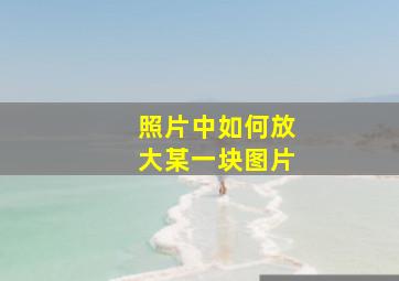 照片中如何放大某一块图片