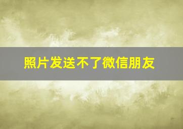 照片发送不了微信朋友