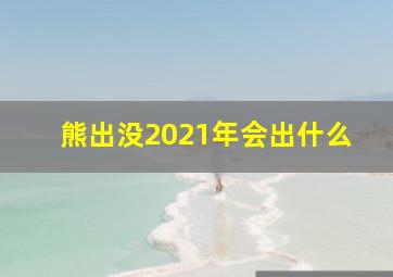 熊出没2021年会出什么