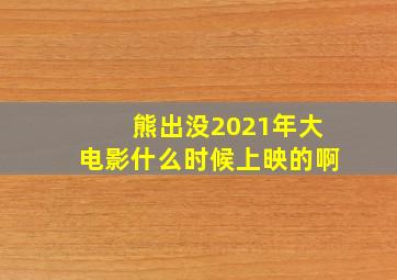 熊出没2021年大电影什么时候上映的啊