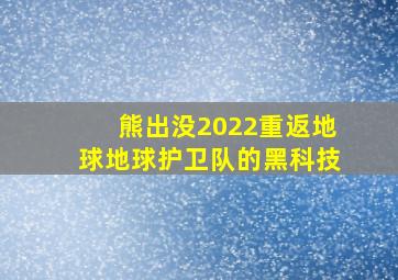 熊出没2022重返地球地球护卫队的黑科技