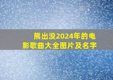 熊出没2024年的电影歌曲大全图片及名字