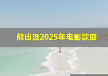 熊出没2025年电影歌曲