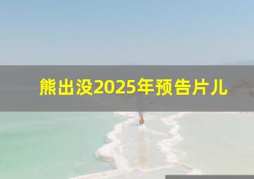 熊出没2025年预告片儿