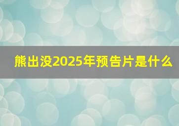 熊出没2025年预告片是什么