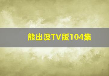 熊出没TV版104集