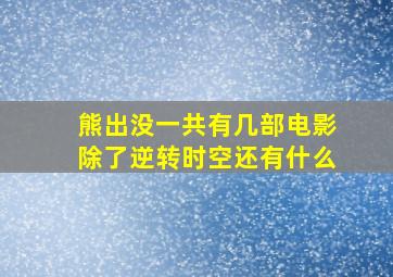 熊出没一共有几部电影除了逆转时空还有什么