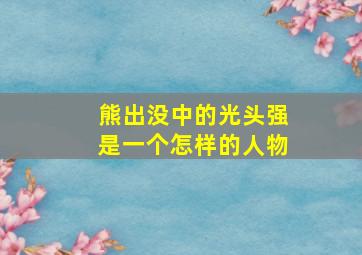 熊出没中的光头强是一个怎样的人物