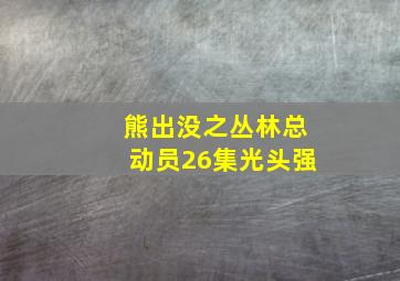 熊出没之丛林总动员26集光头强