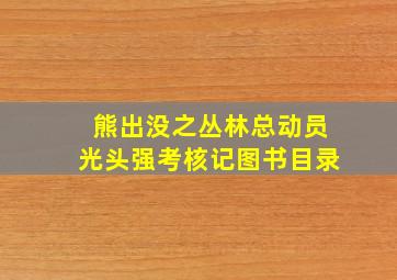 熊出没之丛林总动员光头强考核记图书目录