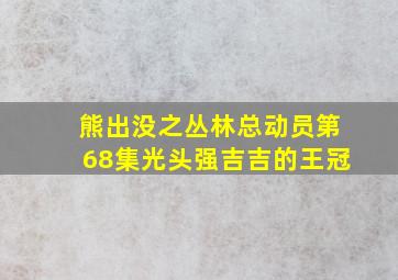 熊出没之丛林总动员第68集光头强吉吉的王冠