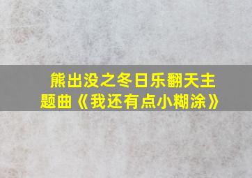 熊出没之冬日乐翻天主题曲《我还有点小糊涂》