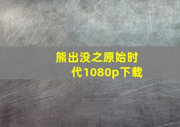 熊出没之原始时代1080p下载