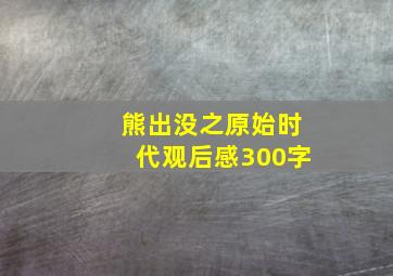 熊出没之原始时代观后感300字