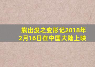 熊出没之变形记2018年2月16日在中国大陆上映