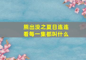 熊出没之夏日连连看每一集都叫什么