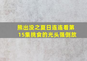 熊出没之夏日连连看第15集挑食的光头强倒放