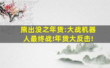 熊出没之年货:大战机器人最终战!年货大反击!