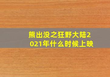 熊出没之狂野大陆2021年什么时候上映