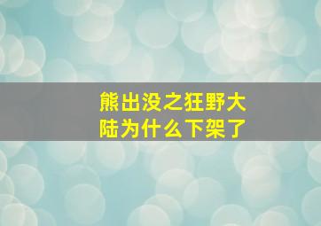 熊出没之狂野大陆为什么下架了