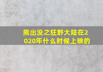 熊出没之狂野大陆在2020年什么时候上映的