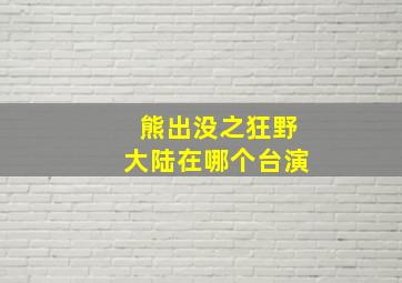 熊出没之狂野大陆在哪个台演