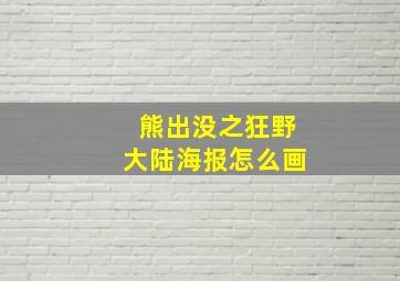 熊出没之狂野大陆海报怎么画