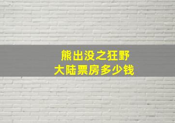 熊出没之狂野大陆票房多少钱