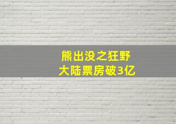 熊出没之狂野大陆票房破3亿