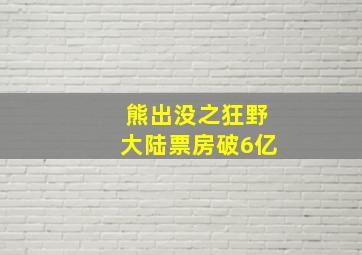 熊出没之狂野大陆票房破6亿