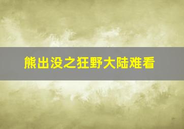 熊出没之狂野大陆难看