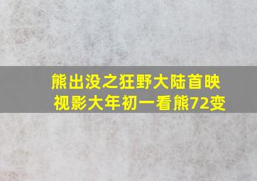 熊出没之狂野大陆首映视影大年初一看熊72变