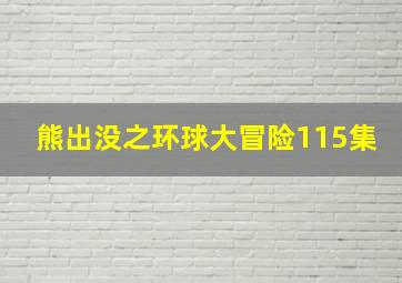 熊出没之环球大冒险115集