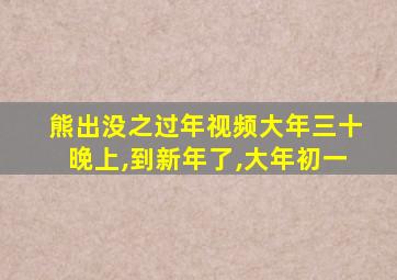 熊出没之过年视频大年三十晚上,到新年了,大年初一