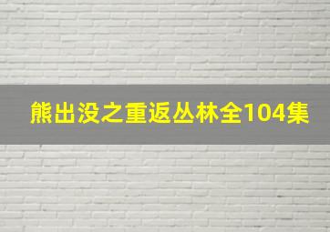 熊出没之重返丛林全104集