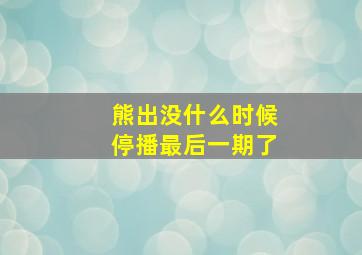 熊出没什么时候停播最后一期了