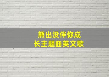 熊出没伴你成长主题曲英文歌