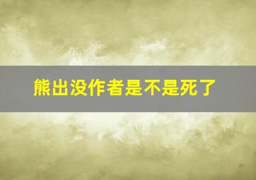 熊出没作者是不是死了