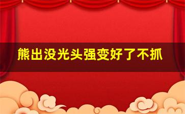 熊出没光头强变好了不抓