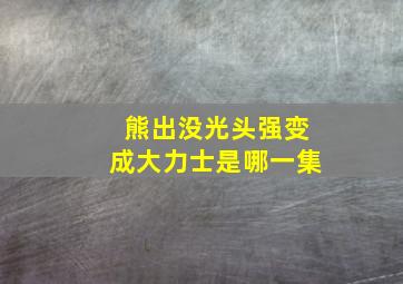 熊出没光头强变成大力士是哪一集