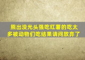 熊出没光头强吃红薯的吃太多被动物们吃结果请问放弃了