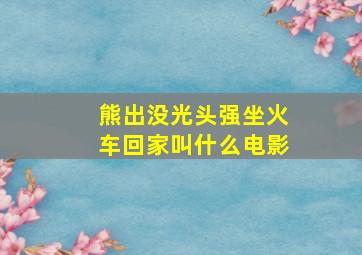 熊出没光头强坐火车回家叫什么电影