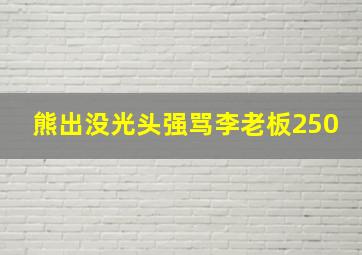 熊出没光头强骂李老板250