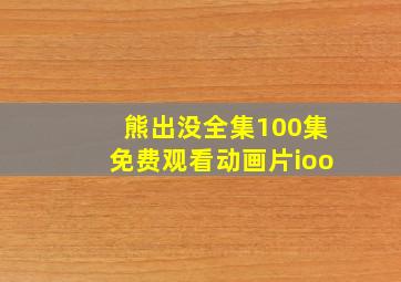 熊出没全集100集免费观看动画片ioo