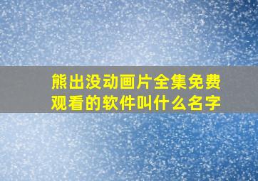 熊出没动画片全集免费观看的软件叫什么名字