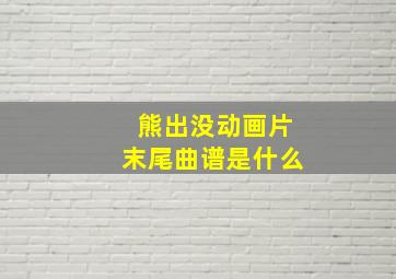 熊出没动画片末尾曲谱是什么