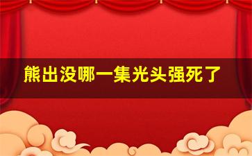 熊出没哪一集光头强死了