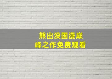 熊出没国漫巅峰之作免费观看